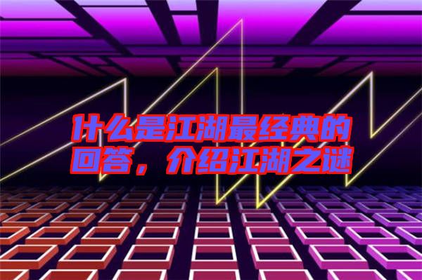 什么是江湖最經(jīng)典的回答，介紹江湖之謎