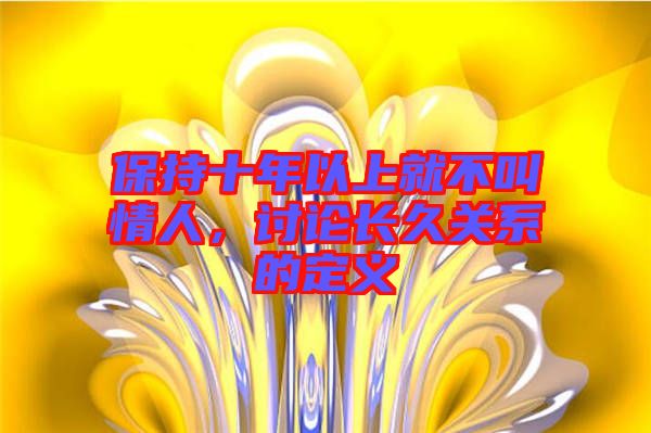 保持十年以上就不叫情人，討論長久關系的定義