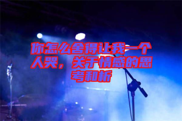 你怎么舍得讓我一個人哭，關于情感的思考和析