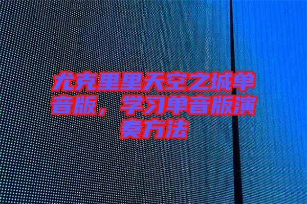 尤克里里天空之城單音版，學習單音版演奏方法