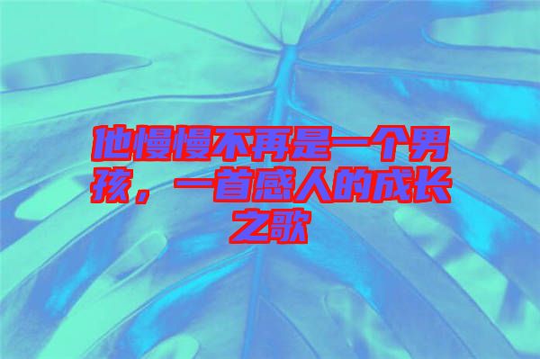 他慢慢不再是一個男孩，一首感人的成長之歌