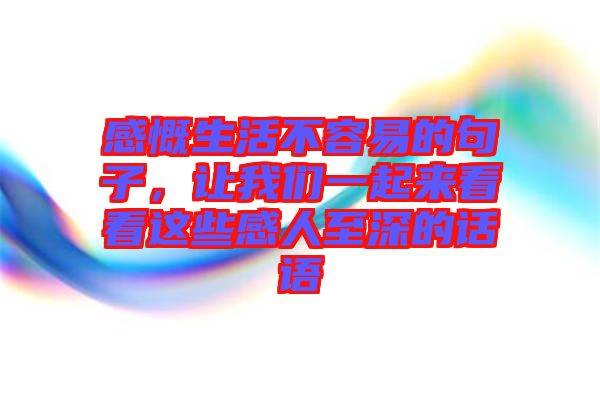 感慨生活不容易的句子，讓我們一起來看看這些感人至深的話語