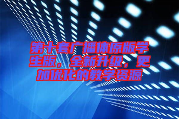 第十套廣播體原版學(xué)生版，全新升級，更加優(yōu)化的教學(xué)資源