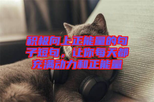 積極向上正能量的句子短句，讓你每天都充滿動力和正能量