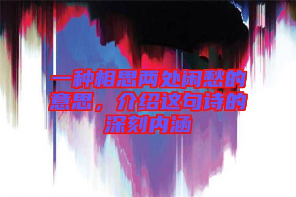 一種相思兩處閑愁的意思，介紹這句詩的深刻內(nèi)涵