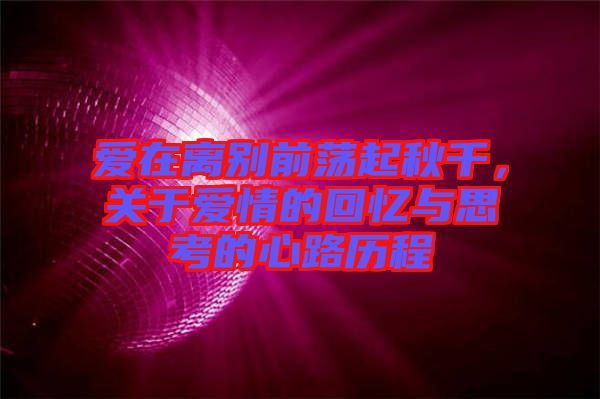 愛在離別前蕩起秋千，關于愛情的回憶與思考的心路歷程