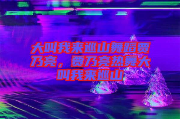 大叫我來巡山舞蹈賈乃亮，賈乃亮熱舞大叫我來巡山