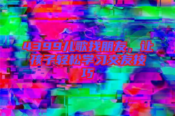 4399兒歌找朋友，讓孩子輕松學習交友技巧