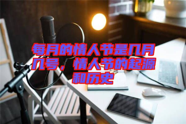 每月的情人節是幾月幾號，情人節的起源和歷史