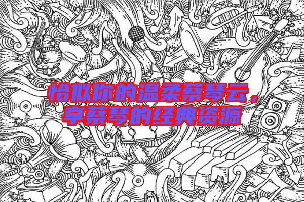 恰似你的溫柔蔡琴云，享蔡琴的經典資源