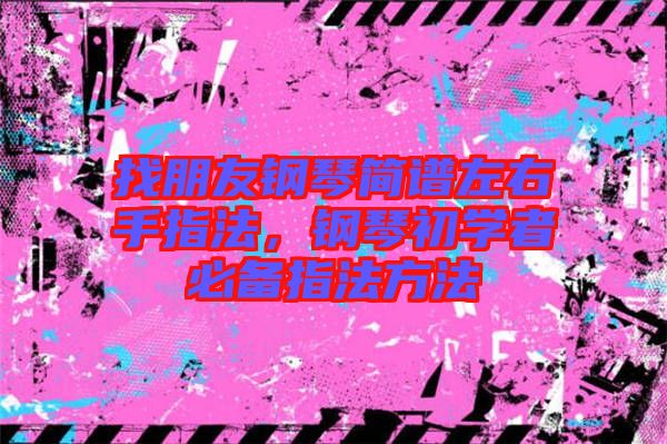 找朋友鋼琴簡譜左右手指法，鋼琴初學者必備指法方法