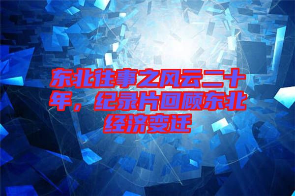 東北往事之風云二十年，紀錄片回顧東北經濟變遷