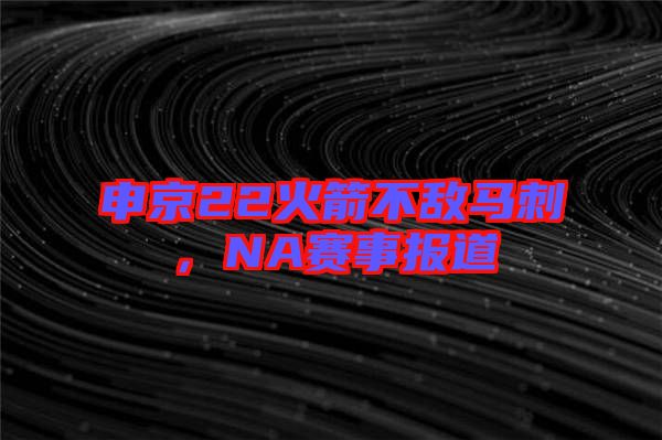 申京22火箭不敵馬刺，NA賽事報道