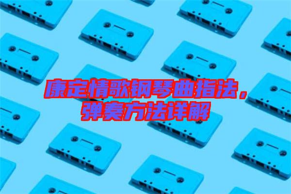 康定情歌鋼琴曲指法，彈奏方法詳解