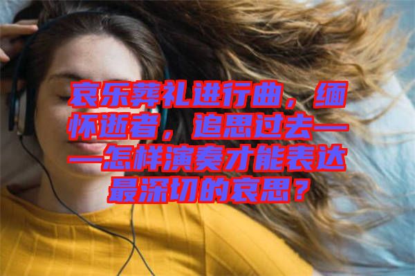 哀樂葬禮進(jìn)行曲，緬懷逝者，追思過(guò)去——怎樣演奏才能表達(dá)最深切的哀思？