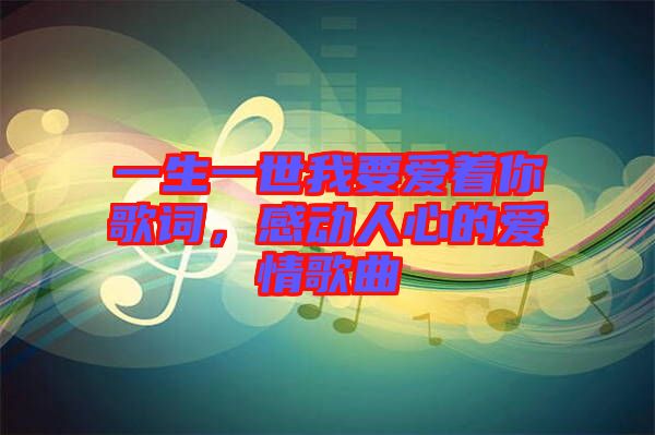 一生一世我要愛著你歌詞，感動人心的愛情歌曲