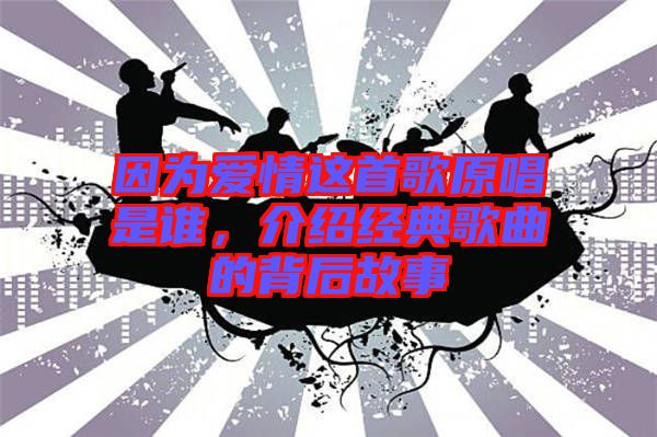 因?yàn)閻矍檫@首歌原唱是誰，介紹經(jīng)典歌曲的背后故事