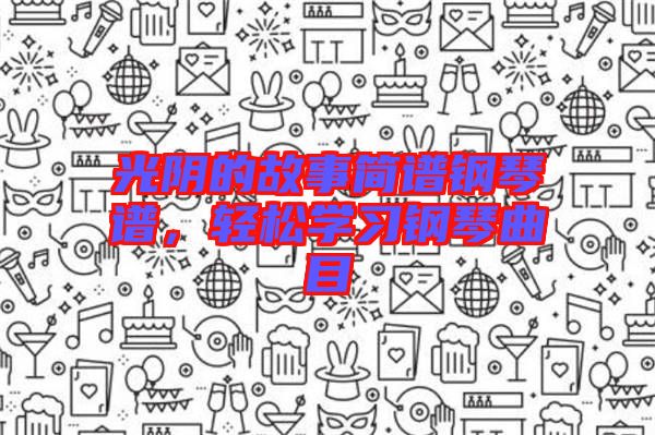 光陰的故事簡譜鋼琴譜，輕松學習鋼琴曲目