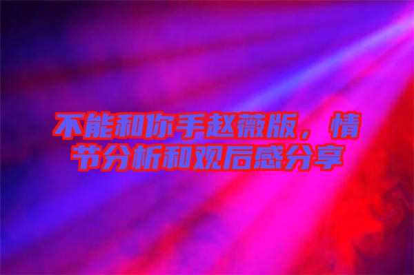 不能和你手趙薇版，情節分析和觀后感分享