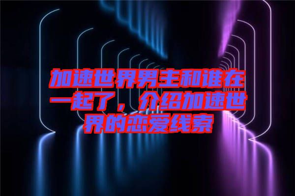 加速世界男主和誰(shuí)在一起了，介紹加速世界的戀愛線索