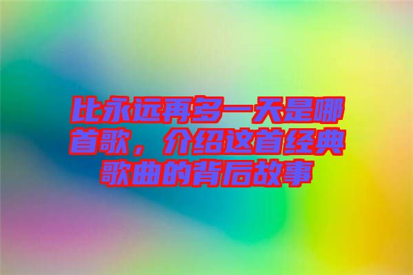 比永遠再多一天是哪首歌，介紹這首經典歌曲的背后故事