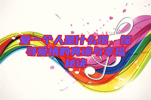 愛一個人是什么現，探尋愛情的真諦與幸福秘訣