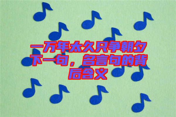 一萬年太久只爭朝夕下一句，名言句的背后含義