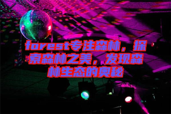 forest專注森林，探索森林之美，發現森林生態的奧秘