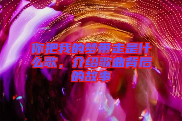 你把我的夢帶走是什么歌，介紹歌曲背后的故事