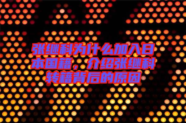 張繼科為什么加入日本國籍，介紹張繼科轉(zhuǎn)籍背后的原因