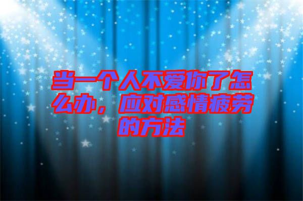 當一個人不愛你了怎么辦，應對感情疲勞的方法