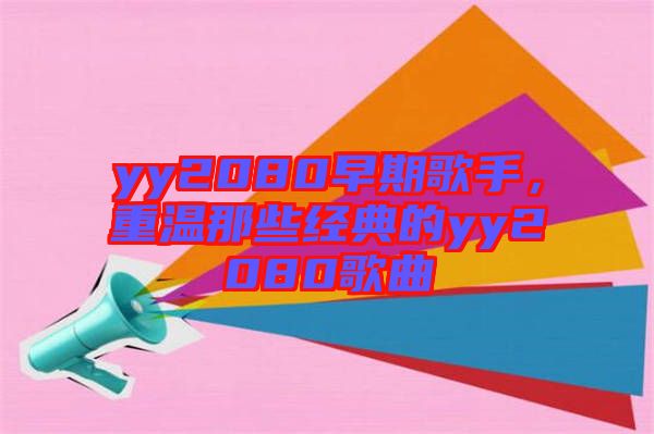 yy2080早期歌手，重溫那些經典的yy2080歌曲