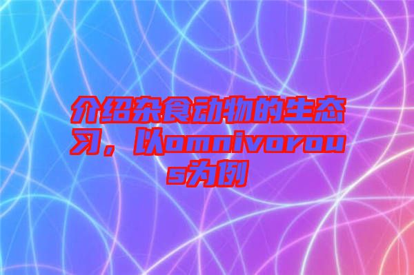介紹雜食動物的生態(tài)習，以omnivorous為例