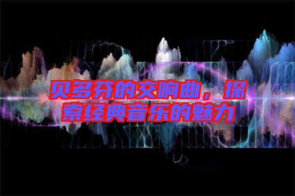 貝多芬的交響曲，探索經典音樂的魅力