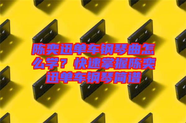 陳奕迅單車鋼琴曲怎么學？快速掌握陳奕迅單車鋼琴簡譜