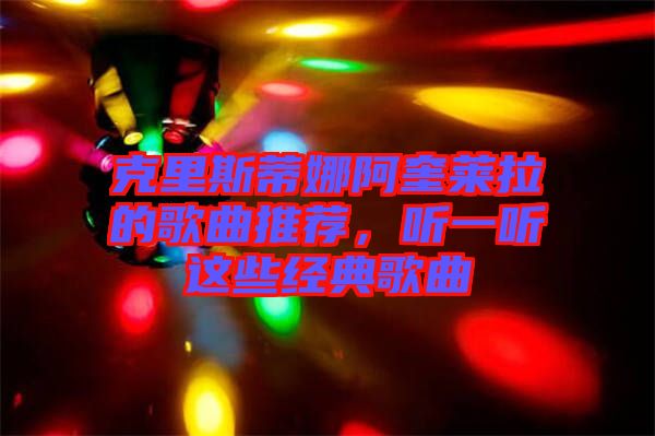 克里斯蒂娜阿奎萊拉的歌曲推薦，聽一聽這些經(jīng)典歌曲
