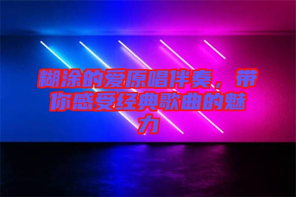 糊涂的愛原唱伴奏，帶你感受經典歌曲的魅力
