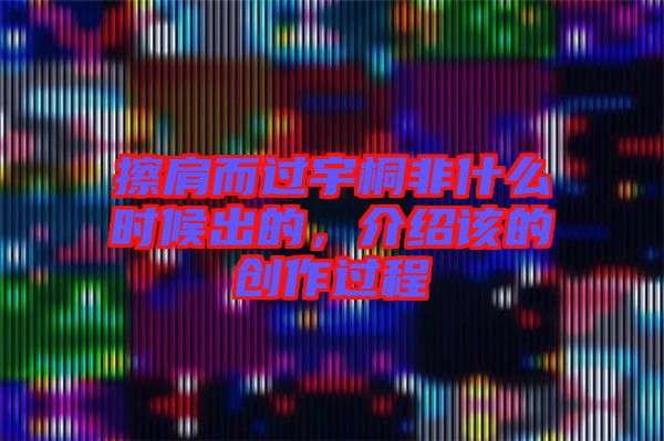 擦肩而過宇桐非什么時候出的，介紹該的創作過程