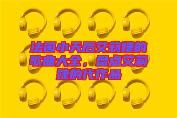 法國小天后艾莉婕的歌曲大全，盤點艾莉婕的代作品