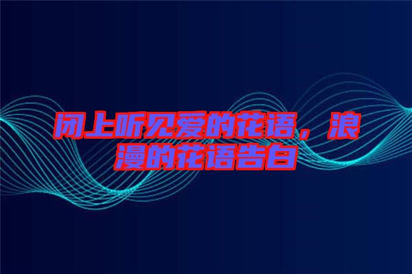 閉上聽見愛的花語，浪漫的花語告白