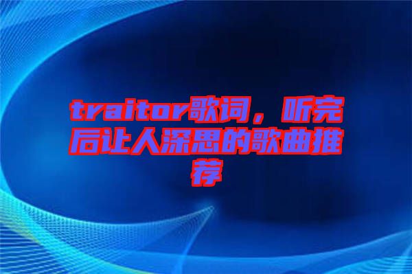traitor歌詞，聽完后讓人深思的歌曲推薦