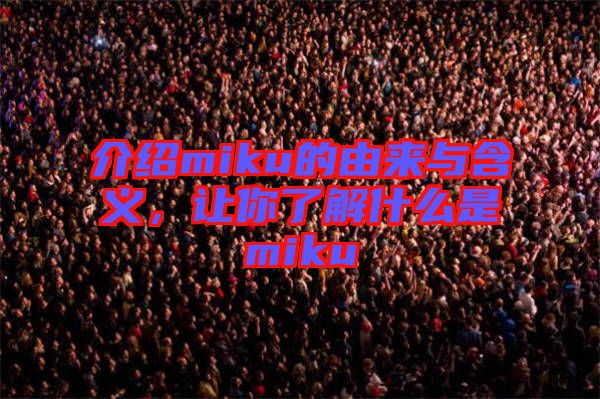 介紹miku的由來與含義，讓你了解什么是miku
