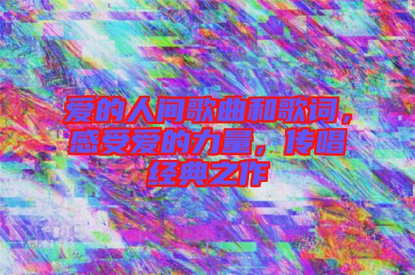 愛的人間歌曲和歌詞，感受愛的力量，傳唱經(jīng)典之作