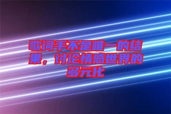 歌詞手不是唯一的結果，討論情感世界的多元化
