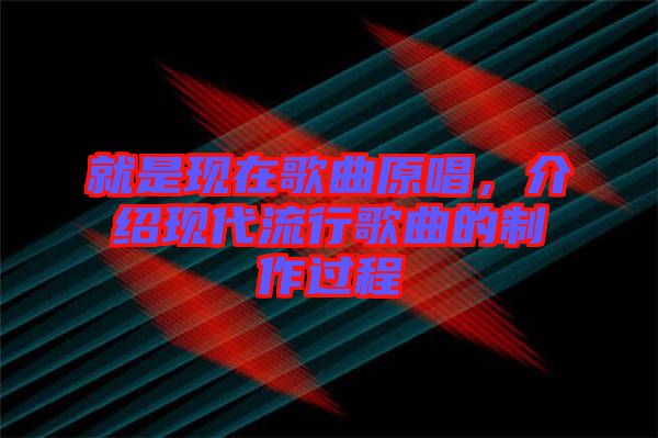 就是現在歌曲原唱，介紹現代流行歌曲的制作過程
