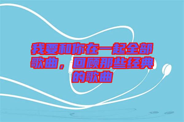 我要和你在一起全部歌曲，回顧那些經典的歌曲