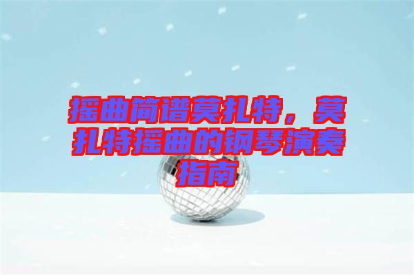 搖曲簡(jiǎn)譜莫扎特，莫扎特?fù)u曲的鋼琴演奏指南