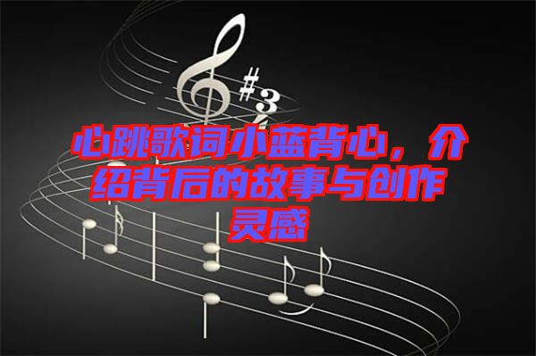心跳歌詞小藍背心，介紹背后的故事與創作靈感