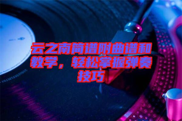 云之南簡(jiǎn)譜附曲譜和教學(xué)，輕松掌握彈奏技巧