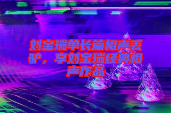 劉寶瑞單長篇相聲丟驢，享劉寶瑞經典相聲作品